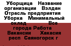 Уборщица › Название организации ­ Вэлдан › Отрасль предприятия ­ Уборка › Минимальный оклад ­ 24 000 - Все города Работа » Вакансии   . Хакасия респ.,Саяногорск г.